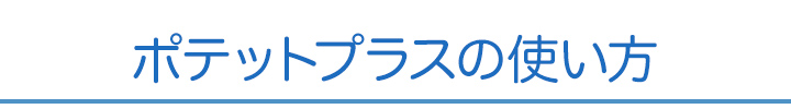 ポテットプラスの使い方